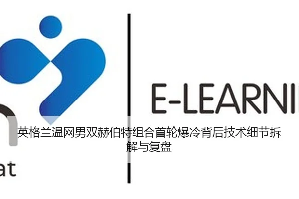 英格兰温网男双赫伯特组合首轮爆冷背后技术细节拆解与复盘